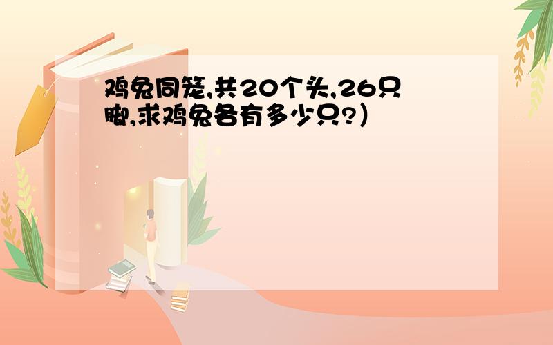 鸡兔同笼,共20个头,26只脚,求鸡兔各有多少只?）