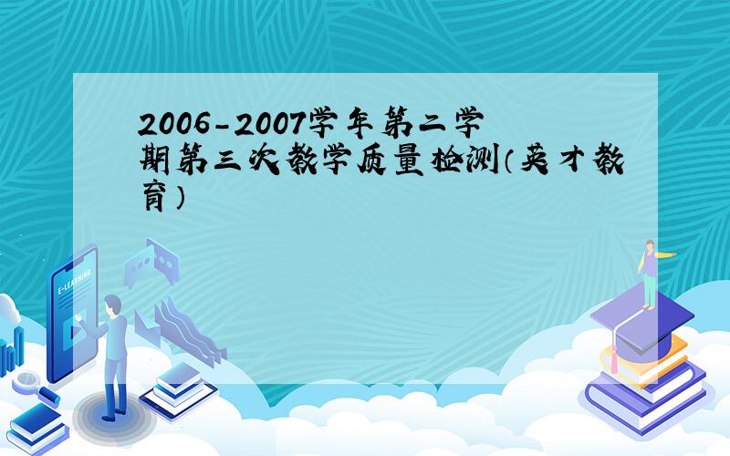 2006－2007学年第二学期第三次教学质量检测（英才教育）