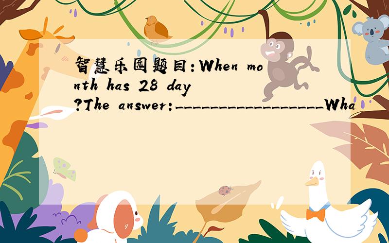 智慧乐园题目：When month has 28 day?The answer:_________________Wha