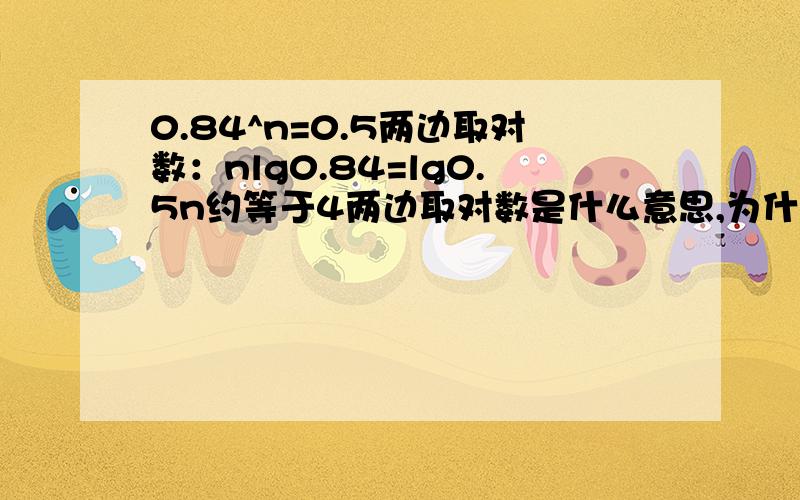 0.84^n=0.5两边取对数：nlg0.84=lg0.5n约等于4两边取对数是什么意思,为什么可以两边取对数化成nlg