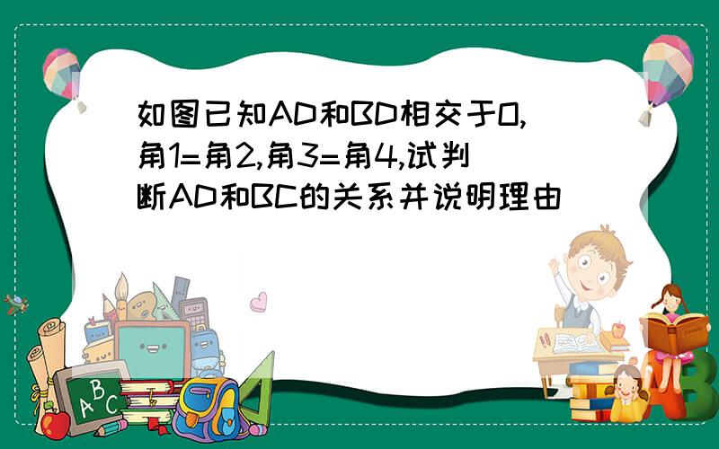 如图已知AD和BD相交于O,角1=角2,角3=角4,试判断AD和BC的关系并说明理由