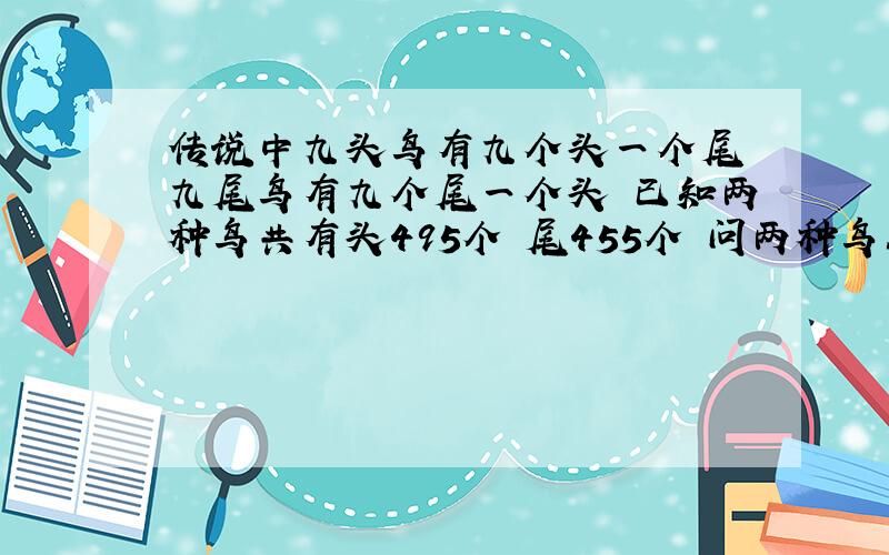 传说中九头鸟有九个头一个尾 九尾鸟有九个尾一个头 已知两种鸟共有头495个 尾455个 问两种鸟各有多少个