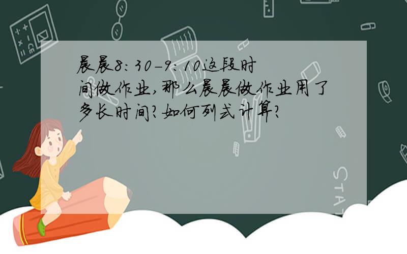 晨晨8:30-9:10这段时间做作业,那么晨晨做作业用了多长时间?如何列式计算?