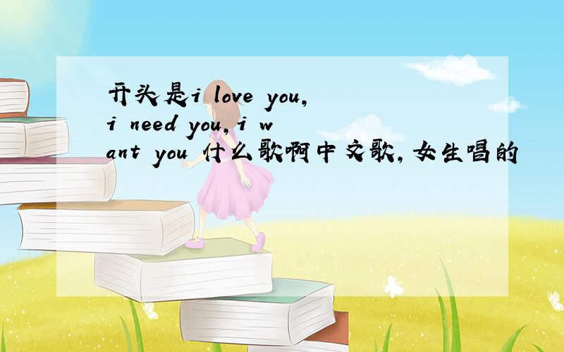 开头是i love you,i need you,i want you 什么歌啊中文歌,女生唱的