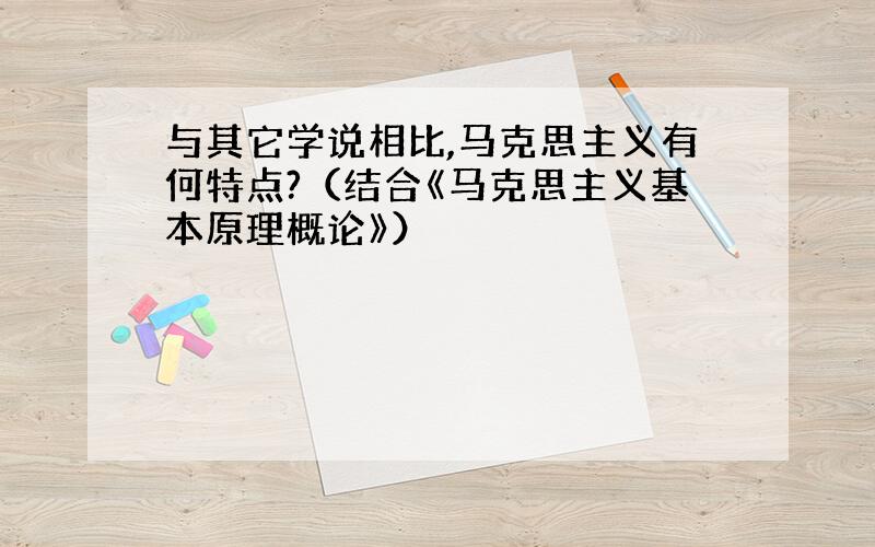 与其它学说相比,马克思主义有何特点?（结合《马克思主义基本原理概论》）