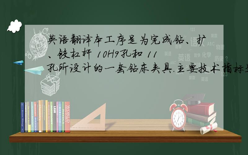 英语翻译本工序是为完成钻、扩、铰杠杆 10H9孔和 11孔所设计的一套钻床夹具.主要技术指标是保证工件的加工精度、提高生