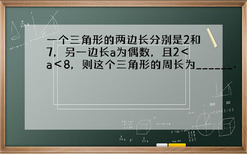 一个三角形的两边长分别是2和7，另一边长a为偶数，且2＜a＜8，则这个三角形的周长为______．