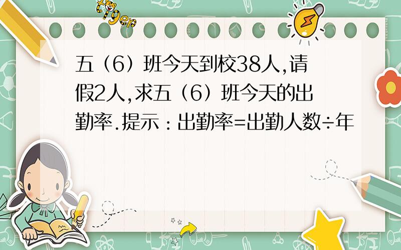 五（6）班今天到校38人,请假2人,求五（6）班今天的出勤率.提示：出勤率=出勤人数÷年