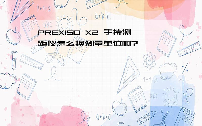 PREXISO X2 手持测距仪怎么换测量单位啊?