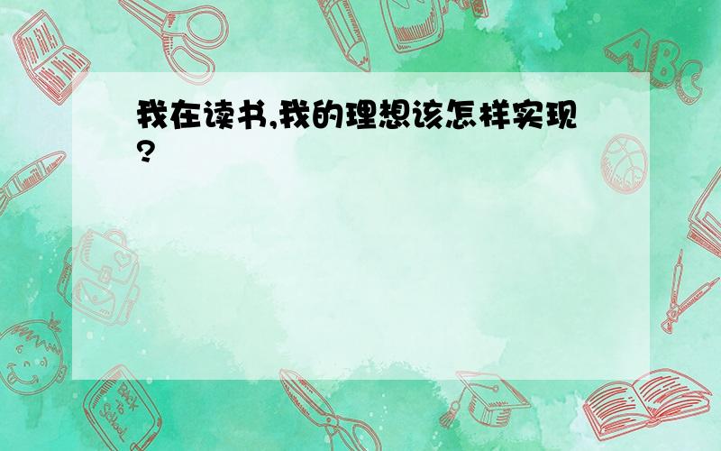 我在读书,我的理想该怎样实现?