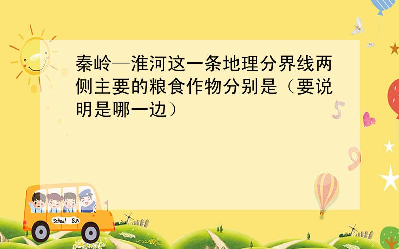 秦岭—淮河这一条地理分界线两侧主要的粮食作物分别是（要说明是哪一边）