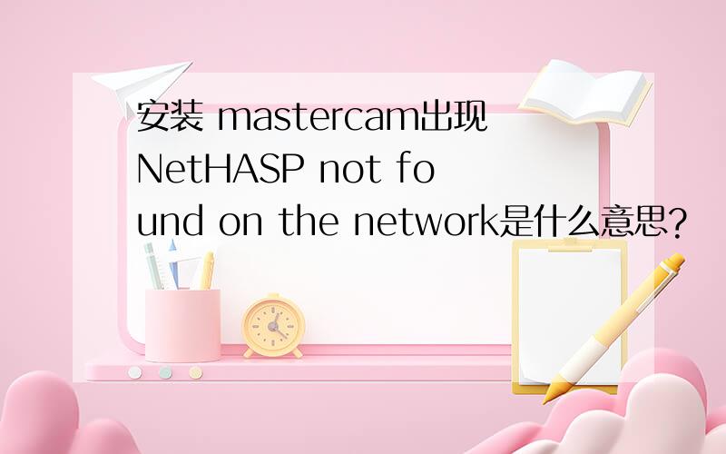 安装 mastercam出现NetHASP not found on the network是什么意思?