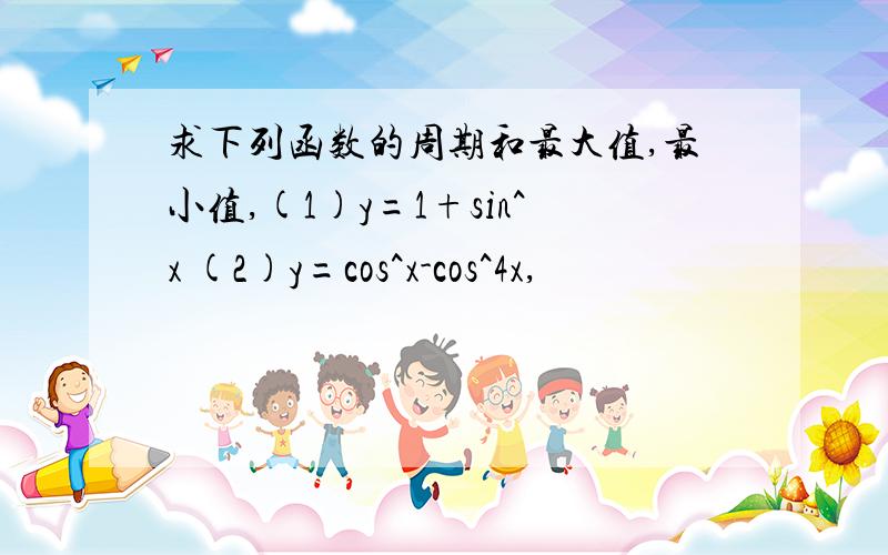 求下列函数的周期和最大值,最小值,(1)y=1+sin^x (2)y=cos^x-cos^4x,