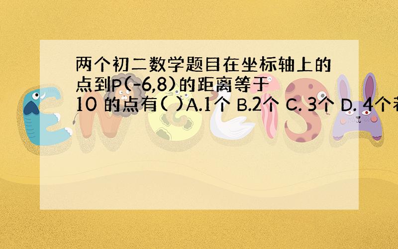 两个初二数学题目在坐标轴上的点到P(-6,8)的距离等于10 的点有( )A.1个 B.2个 C. 3个 D. 4个若a