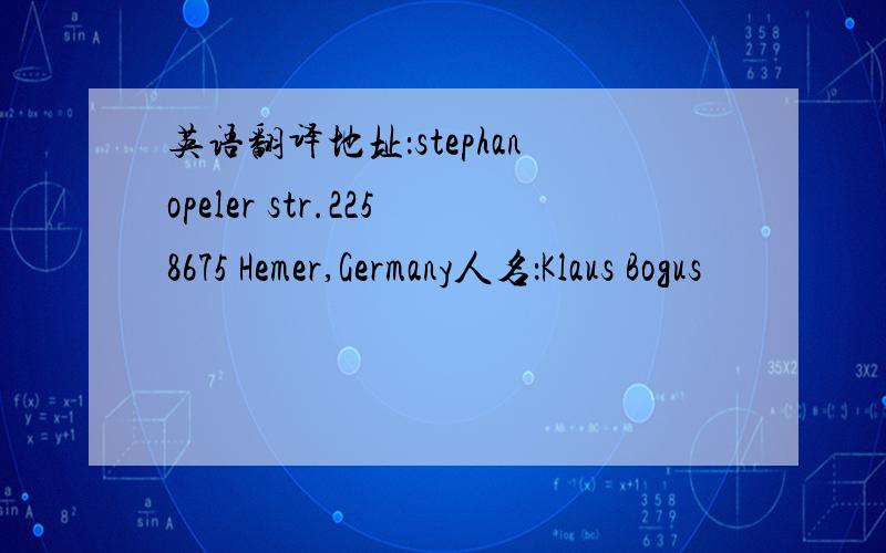 英语翻译地址：stephanopeler str.2258675 Hemer,Germany人名：Klaus Bogus