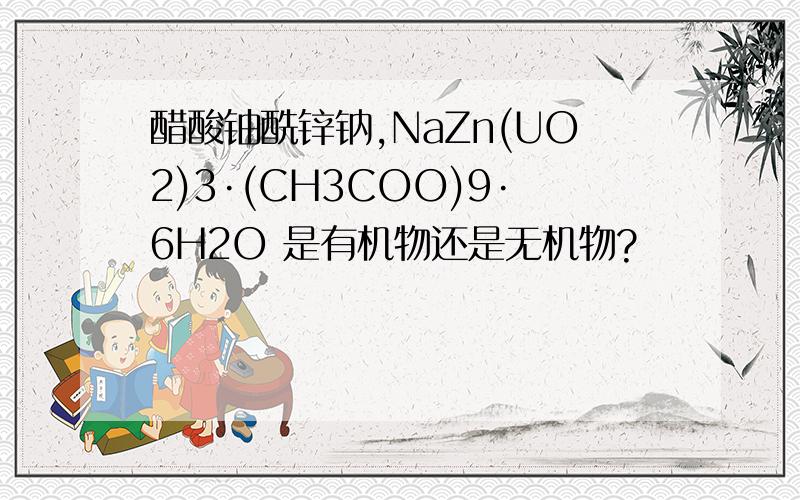 醋酸铀酰锌钠,NaZn(UO2)3·(CH3COO)9·6H2O 是有机物还是无机物?