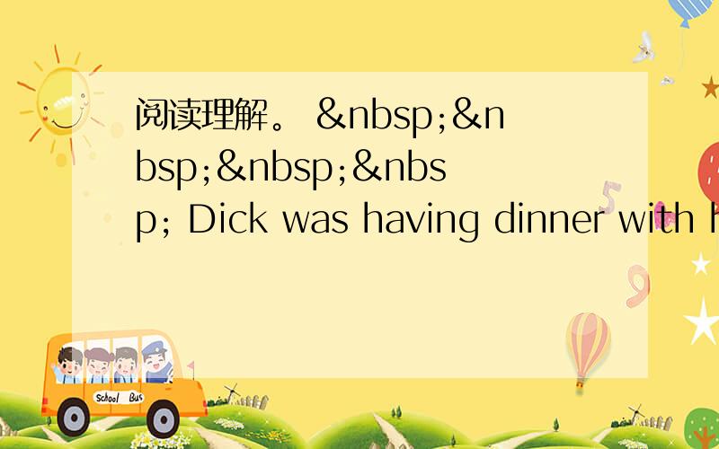 阅读理解。      Dick was having dinner with h