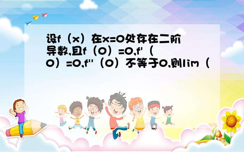 设f（x）在x=0处存在二阶导数,且f（0）=0,f'（0）=0,f''（0）不等于0,则lim（