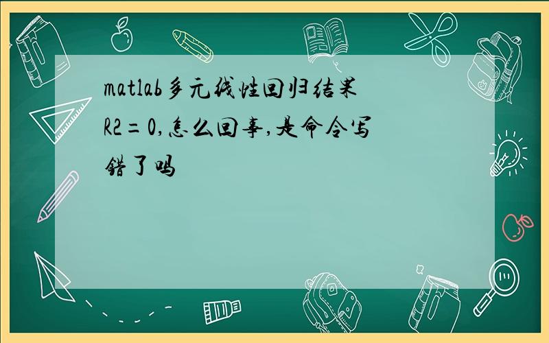 matlab多元线性回归结果R2=0,怎么回事,是命令写错了吗