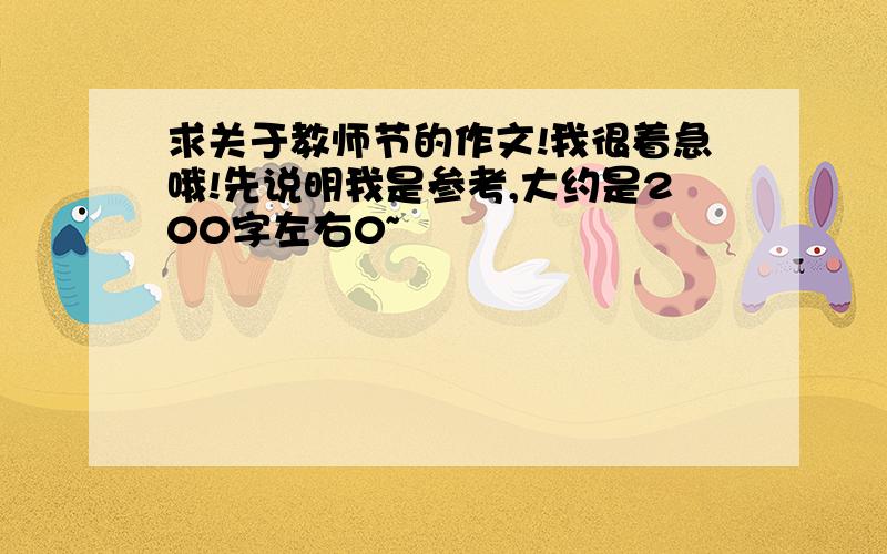 求关于教师节的作文!我很着急哦!先说明我是参考,大约是200字左右0~