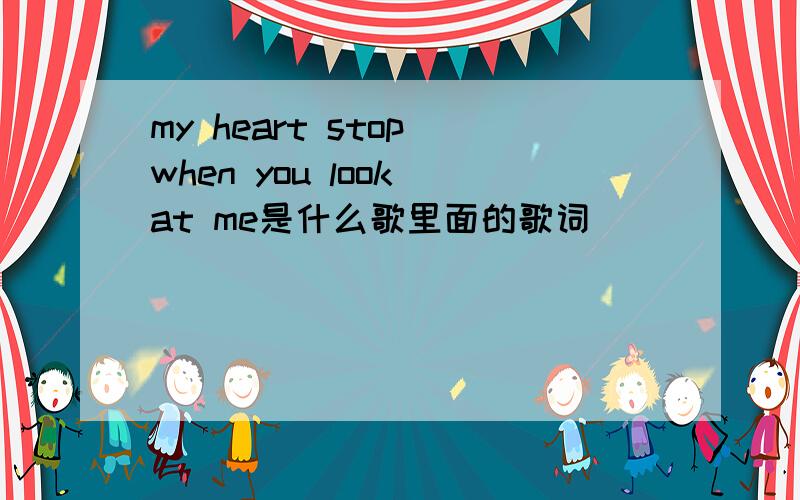 my heart stop when you look at me是什么歌里面的歌词