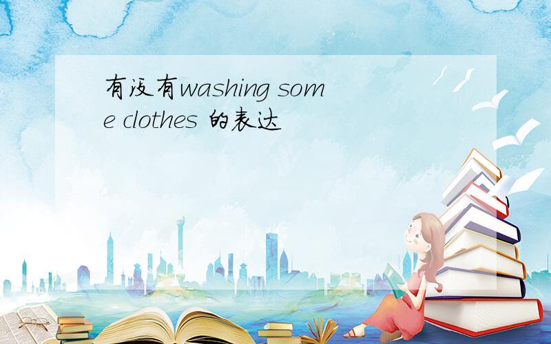 有没有washing some clothes 的表达