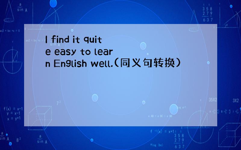 I find it quite easy to learn English well.(同义句转换)