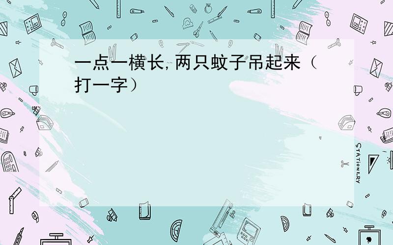 一点一横长,两只蚊子吊起来（打一字）