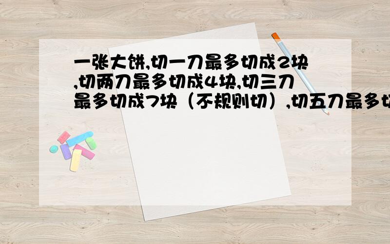 一张大饼,切一刀最多切成2块,切两刀最多切成4块,切三刀最多切成7块（不规则切）,切五刀最多切成几块