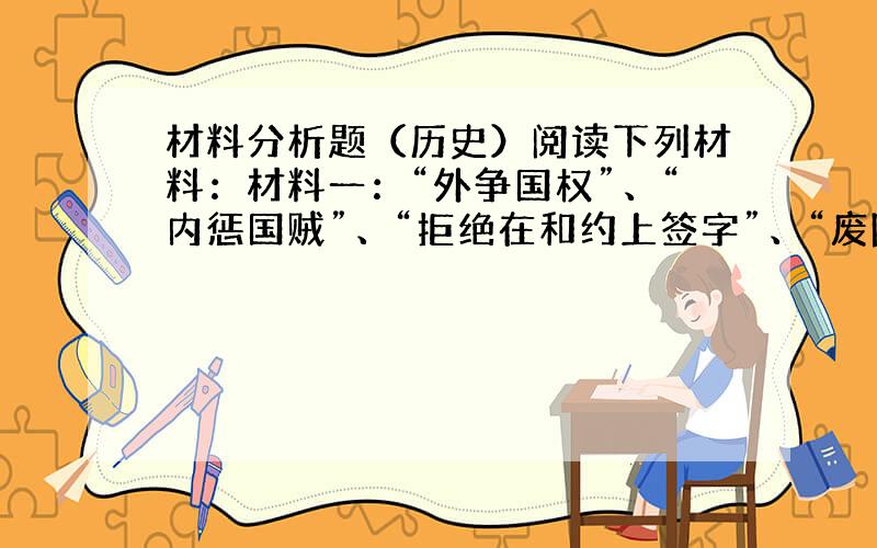 材料分析题（历史）阅读下列材料：材料一：“外争国权”、“内惩国贼”、“拒绝在和约上签字”、“废除二十一条”材料二：“中国