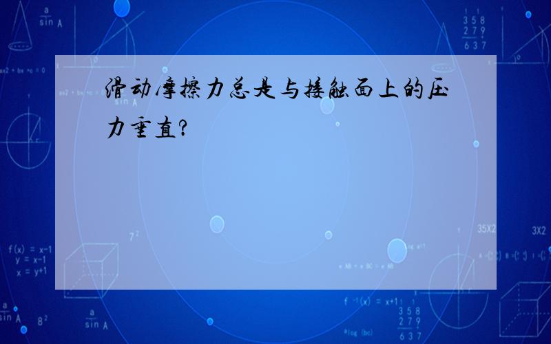 滑动摩擦力总是与接触面上的压力垂直?