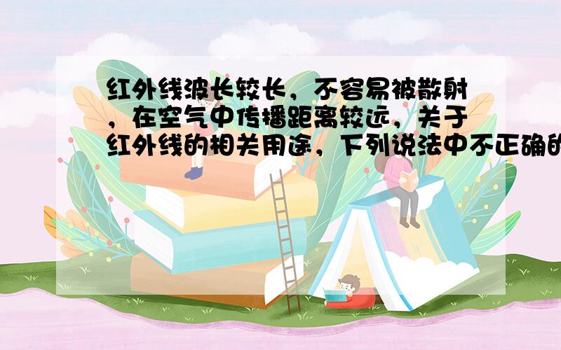 红外线波长较长，不容易被散射，在空气中传播距离较远，关于红外线的相关用途，下列说法中不正确的是（　　）