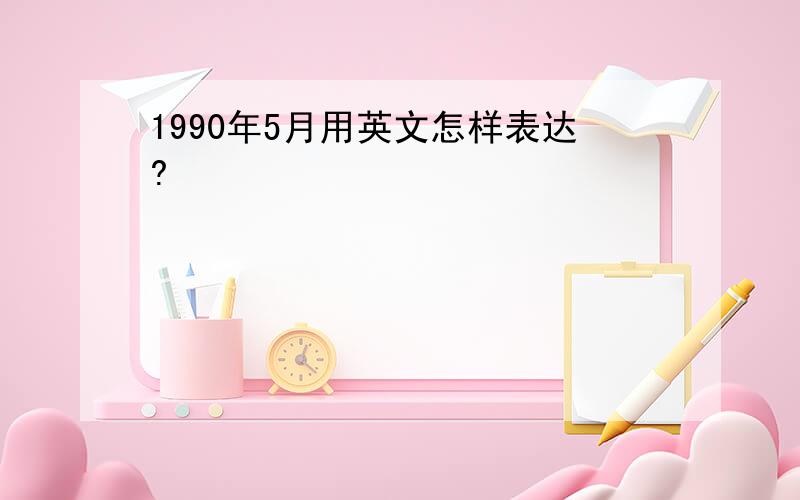 1990年5月用英文怎样表达?