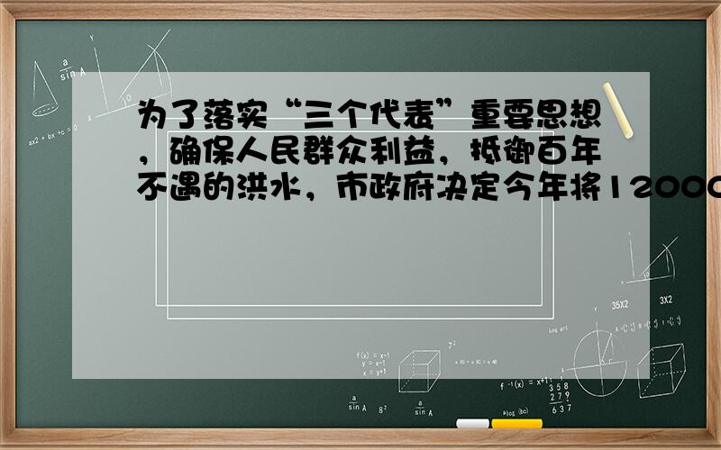 为了落实“三个代表”重要思想，确保人民群众利益，抵御百年不遇的洪水，市政府决定今年将12000米长的粑铺大堤的迎水坡面铺