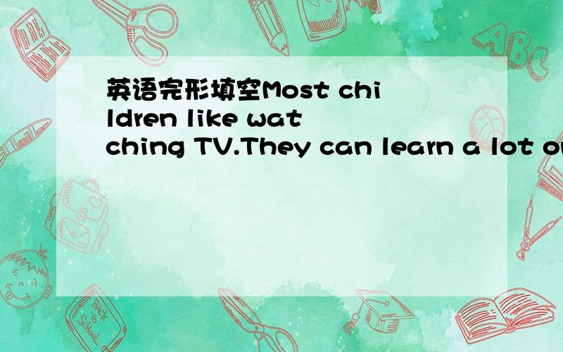 英语完形填空Most children like watching TV.They can learn a lot on