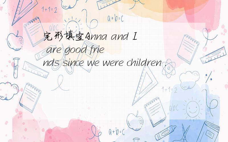 完形填空Anna and I are good friends since we were children .