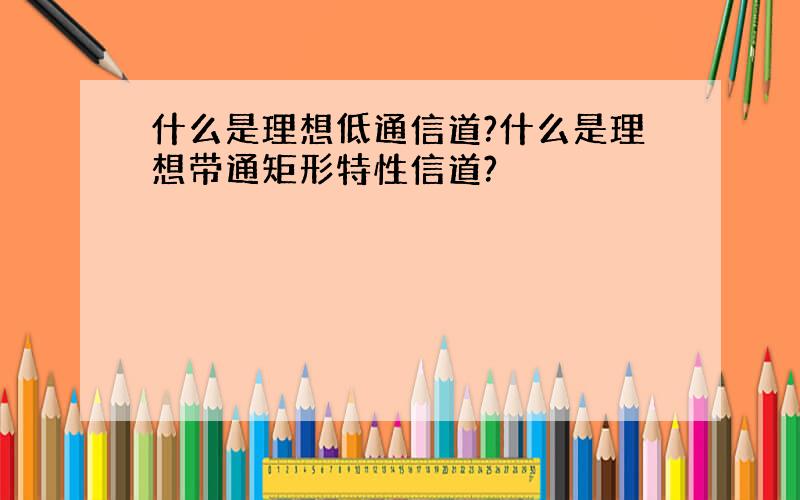 什么是理想低通信道?什么是理想带通矩形特性信道?