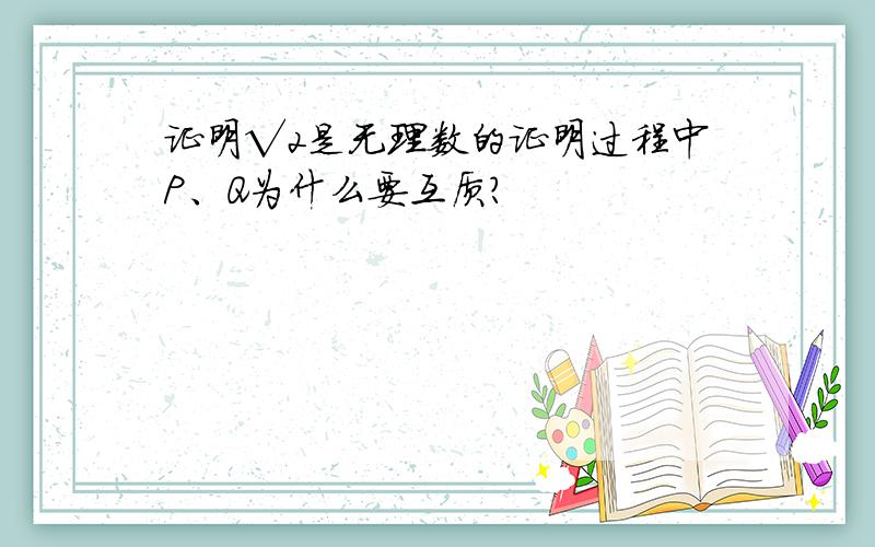 证明√2是无理数的证明过程中P、Q为什么要互质?