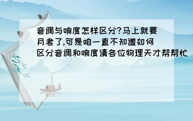 音调与响度怎样区分?马上就要月考了,可是咱一直不知道如何区分音调和响度请各位物理天才帮帮忙