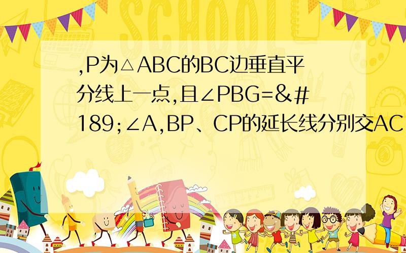 ,P为△ABC的BC边垂直平分线上一点,且∠PBG=½∠A,BP、CP的延长线分别交AC、AB于D,求证：BE