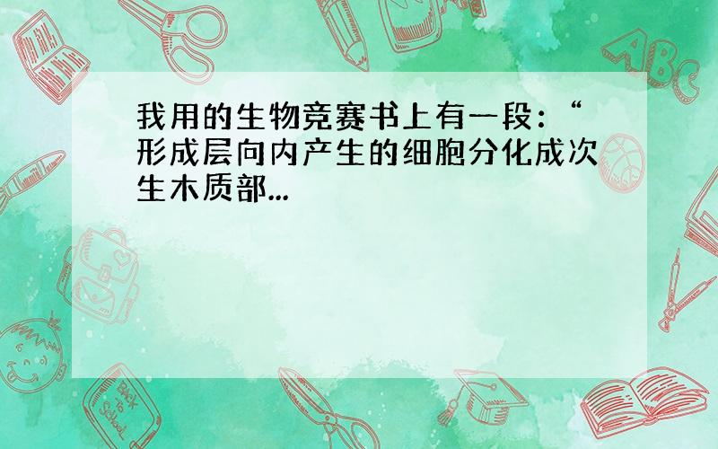 我用的生物竞赛书上有一段：“形成层向内产生的细胞分化成次生木质部...