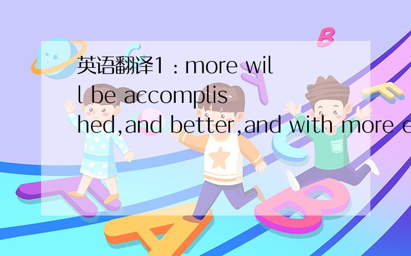 英语翻译1：more will be accomplished,and better,and with more eas