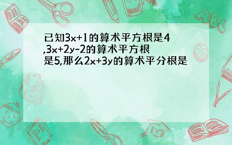 已知3x+1的算术平方根是4,3x+2y-2的算术平方根是5,那么2x+3y的算术平分根是