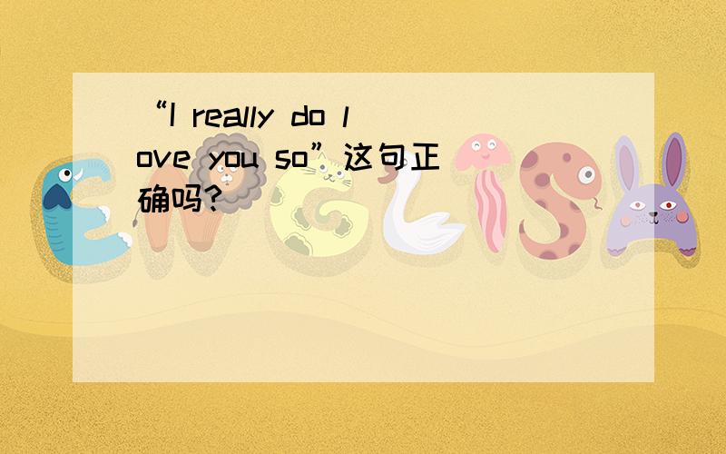 “I really do love you so”这句正确吗?