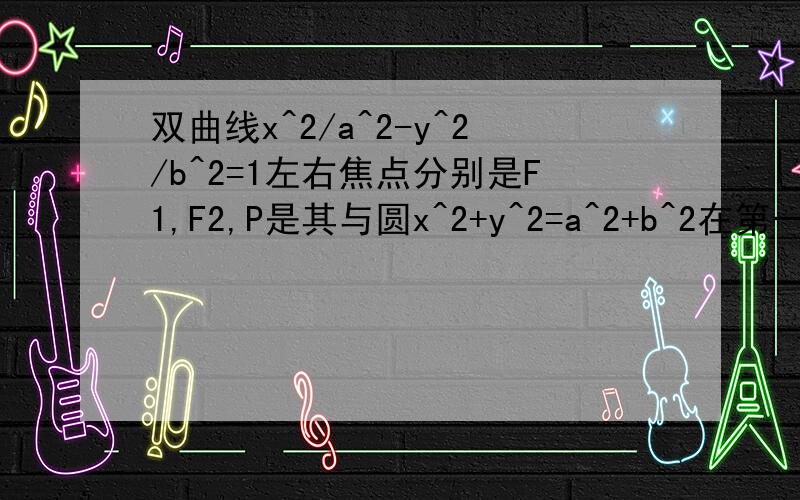 双曲线x^2/a^2-y^2/b^2=1左右焦点分别是F1,F2,P是其与圆x^2+y^2=a^2+b^2在第一象限交点