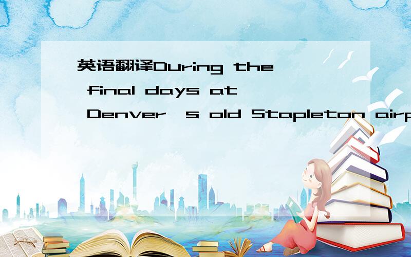 英语翻译During the final days at Denver's old Stapleton airport,