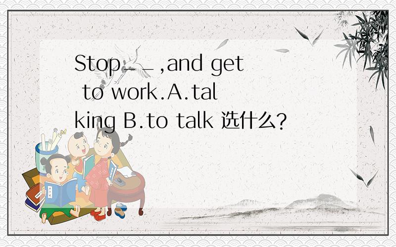 Stop__,and get to work.A.talking B.to talk 选什么?