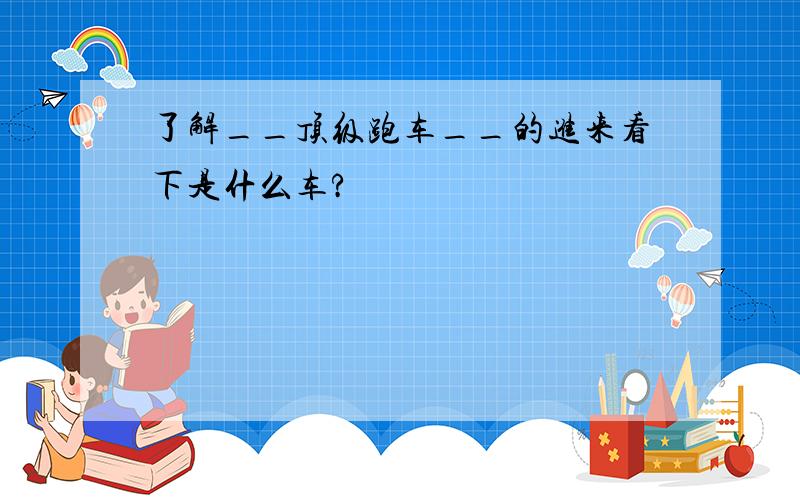 了解__顶级跑车__的进来看下是什么车?