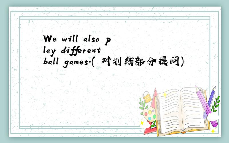 We will also play different ball games.( 对划线部分提问)