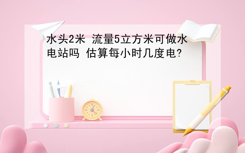 水头2米 流量5立方米可做水电站吗 估算每小时几度电?